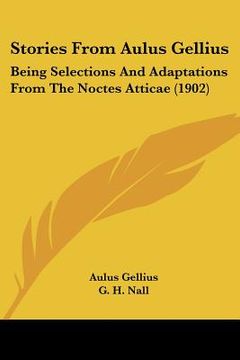 portada stories from aulus gellius: being selections and adaptations from the noctes atticae (1902) (en Inglés)
