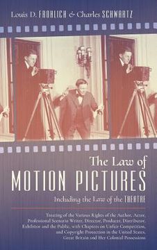 portada The Law of Motion Pictures Including the Law of the Theatre: Treating of the Various Rights of the Author, Actor ...with Chapters on Unfair Competitio (en Inglés)