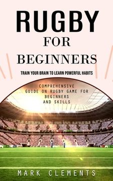 portada Rugby for Beginners: Train Your Brain to Learn Powerful Habits (Comprehensive Guide on Rugby Game for Beginners and Skills) (en Inglés)
