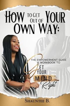 portada How to Get Out of Your Own Way: The Empowerment Guide & Workbook to Get Your Mind Right (en Inglés)
