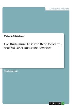 portada Die Dualismus-These von René Descartes. Wie plausibel sind seine Beweise? (en Alemán)
