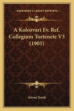 portada A Kolozvari Ev. Ref. Collegium Tortenete V3 (1905) (in Húngaro)