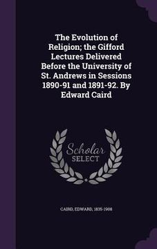 portada The Evolution of Religion; the Gifford Lectures Delivered Before the University of St. Andrews in Sessions 1890-91 and 1891-92. By Edward Caird (en Inglés)