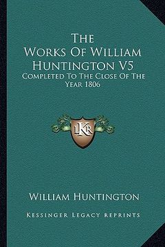 portada the works of william huntington v5: completed to the close of the year 1806 (en Inglés)