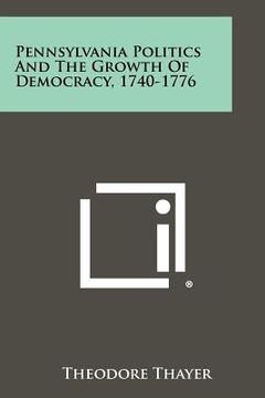 portada pennsylvania politics and the growth of democracy, 1740-1776 (in English)