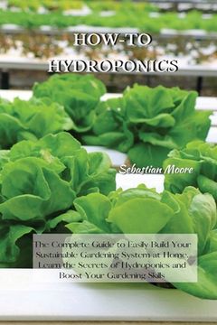 portada How-To Hydroponics: The Complete Guide to Easily Build Your Sustainable Gardening System at Home. Learn the Secrets of Hydroponics and Boo (in English)