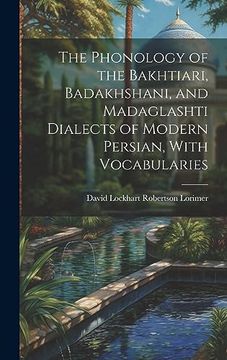 portada The Phonology of the Bakhtiari, Badakhshani, and Madaglashti Dialects of Modern Persian, With Vocabularies (en Inglés)