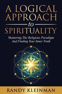 portada A Logical Approach to Spirituality: Shattering the Religious Paradigm and Finding Your Inner Truth (en Inglés)