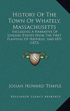 portada history of the town of whately, massachusetts: including a narrative of leading events from the first planting of hatfield, 1660-1871 (1872) (en Inglés)