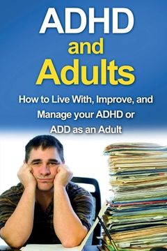 portada ADHD and Adults: How to live with, improve, and manage your ADHD or ADD as an adult (en Inglés)