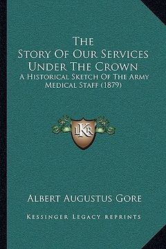 portada the story of our services under the crown: a historical sketch of the army medical staff (1879) (in English)