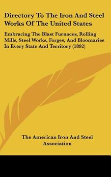 portada directory to the iron and steel works of the united states: embracing the blast furnaces, rolling mills, steel works, forges, and bloomaries in every (in English)