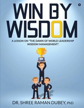 portada WIN By WISDOM: A Lesson on "The Dawn of World Leadership Wisdom Management". (en Inglés)