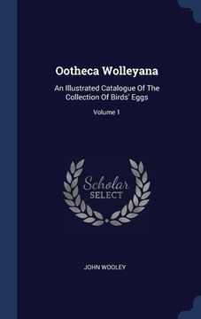 portada Ootheca Wolleyana: An Illustrated Catalogue Of The Collection Of Birds' Eggs; Volume 1