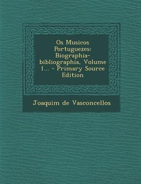 portada OS Musicos Portuguezes: Biographia-Bibliographia, Volume 1... - Primary Source Edition (en Portugués)