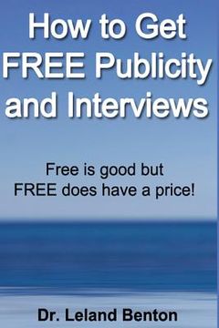 portada How to Get FREE Publicity and Interviews: Free is good but FREE does have a price! (en Inglés)