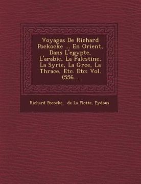 portada Voyages de Richard Pockocke ... En Orient, Dans L'Egypte, L'Arabie, La Palestine, La Syrie, La Gr Ce, La Thrace, Etc. Etc: Vol. (556... (en Francés)