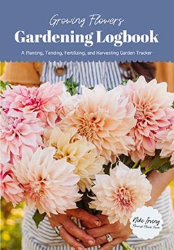portada Growing Flowers Gardening Logbook: A Planting, Tending, Fertilizing, and Harvesting Garden Tracker (Flower Gardening Essentials) (in English)