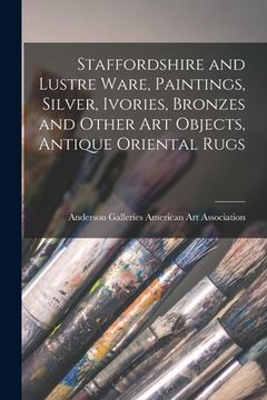 portada Staffordshire and Lustre Ware, Paintings, Silver, Ivories, Bronzes and Other Art Objects, Antique Oriental Rugs