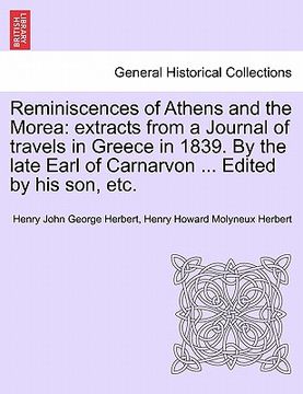 portada reminiscences of athens and the morea: extracts from a journal of travels in greece in 1839. by the late earl of carnarvon ... edited by his son, etc.