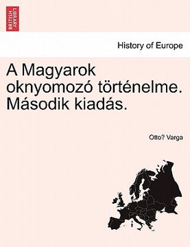 portada A Magyarok Oknyomozo Tortenelme. Masodik Kiadas. (en Húngaro)