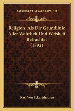 portada Religion, Als Die Grundlinie Aller Wahrheit Und Weisheit Betrachtet (1792) (in German)