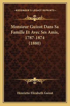 portada Monsieur Guizot Dans Sa Famille Et Avec Ses Amis, 1787-1874 (1880) (in French)