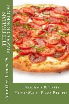 portada The Italian Pizza Cookbook - Delicious & Tasty Home-Made Pizza Recipes (en Inglés)