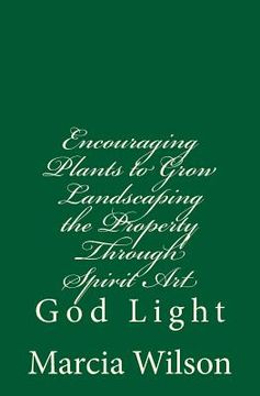 portada Encouraging Plants to Grow Landscaping the Property Through Spirit Art: God Light (en Inglés)