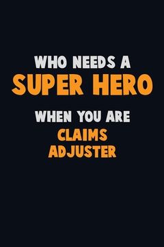 portada Who Need A SUPER HERO, When You Are Claims Adjuster: 6X9 Career Pride 120 pages Writing Notebooks (en Inglés)