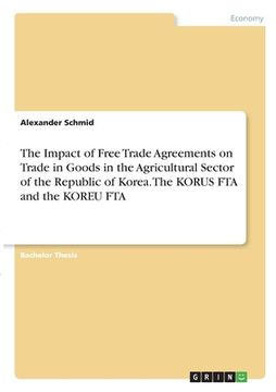 portada The Impact of Free Trade Agreements on Trade in Goods in the Agricultural Sector of the Republic of Korea. The KORUS FTA and the KOREU FTA (en Inglés)