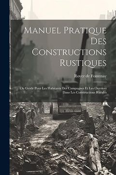portada Manuel Pratique des Constructions Rustiques: Ou Guide Pour les Habitants des Campagnes et les Ouvriers Dans les Constructions Rurales (en Francés)