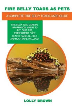 portada Fire Belly Toads as Pets: Fire Belly Toad general information, where to buy, care tips, temperament, cost, health, handling, diet, and much more (en Inglés)