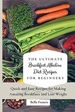 portada The Ultimate Breakfast Alkaline Diet Recipes for Beginners: Quick and Easy Recipes for Making Amazing Breakfast and Lose Weight (en Inglés)