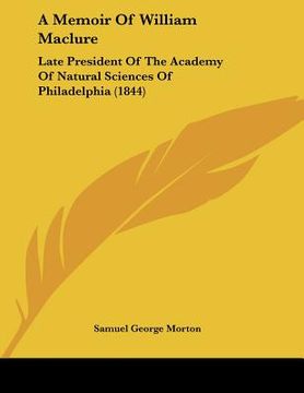 portada a memoir of william maclure: late president of the academy of natural sciences of philadelphia (1844) (en Inglés)