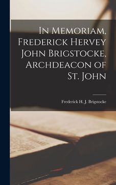 portada In Memoriam, Frederick Hervey John Brigstocke, Archdeacon of St. John [microform] (en Inglés)