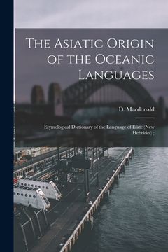 portada The Asiatic Origin of the Oceanic Languages: Etymological Dictionary of the Language of Efate (New Hebrides); (en Inglés)
