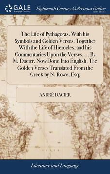 portada The Life of Pythagoras, With his Symbols and Golden Verses. Together With the Life of Hierocles, and his Commentaries Upon the Verses. ... By M. Dacie (en Inglés)