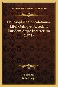 portada Philosophiae Consolationis, Libri Quinqve, Accedvnt Eiusdem Atqve Incertorum (1871) (in Latin)