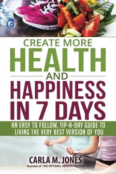 portada Create more Health and Happiness in 7 Days: an easy to follow, tip-a-day guide to living the very best version of you