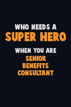 portada Who Need A SUPER HERO, When You Are Senior Benefits Consultant: 6X9 Career Pride 120 pages Writing Notebooks