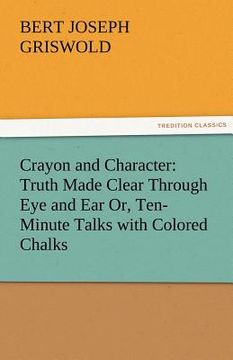 portada crayon and character: truth made clear through eye and ear or, ten-minute talks with colored chalks (en Inglés)