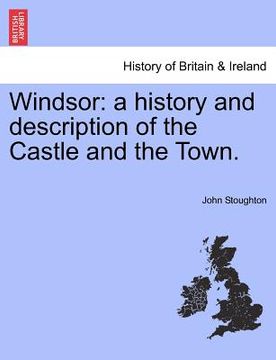 portada windsor: a history and description of the castle and the town. (en Inglés)