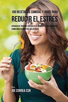 portada 100 Recetas de Comidas y Jugos Para Reducir el Estrés: Atraviese Tiempos Difíciles y Momentos de Ansiedad Comiendo Alimentos Deliciosos