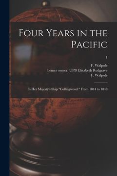 portada Four Years in the Pacific: In Her Majesty's Ship "Collingwood." From 1844 to 1848; 1 (en Inglés)