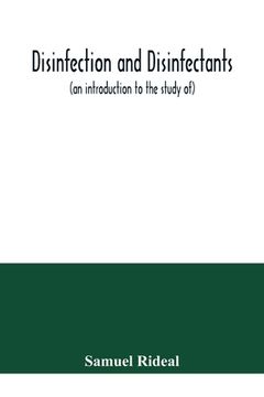 portada Disinfection and disinfectants (an introduction to the study of), together with an account of the chemical substances used as antiseptics and preserva (en Inglés)