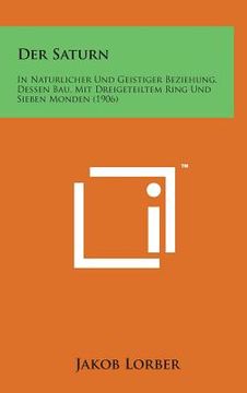 portada Der Saturn: In Naturlicher Und Geistiger Beziehung, Dessen Bau, Mit Dreigeteiltem Ring Und Sieben Monden (1906) (en Alemán)
