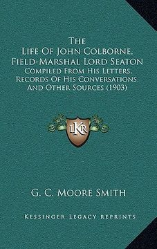 portada the life of john colborne, field-marshal lord seaton: compiled from his letters, records of his conversations, and other sources (1903) (in English)