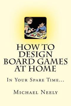 portada How To Design Board Games At Home In Your Spare Time (en Inglés)