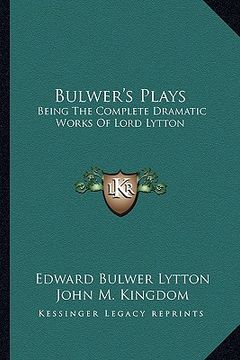 portada bulwer's plays: being the complete dramatic works of lord lytton (en Inglés)